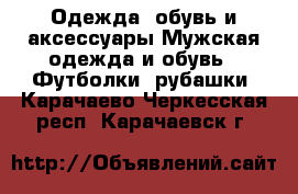 Одежда, обувь и аксессуары Мужская одежда и обувь - Футболки, рубашки. Карачаево-Черкесская респ.,Карачаевск г.